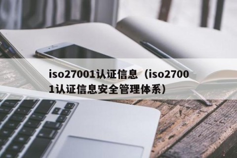 iso27001认证信息（iso27001认证信息安全管理体系）