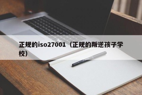 正规的iso27001（正规的叛逆孩子学校）