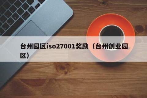 台州园区iso27001奖励（台州创业园区）
