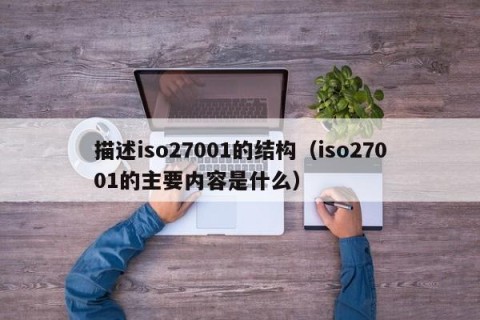 描述iso27001的结构（iso27001的主要内容是什么）