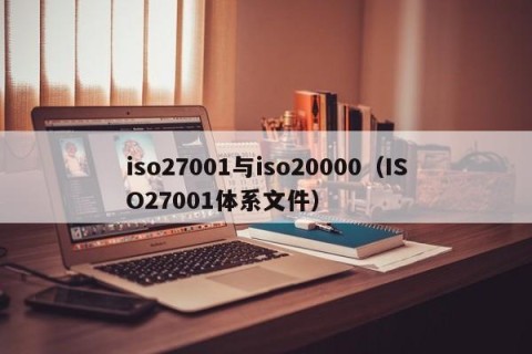iso27001与iso20000（ISO27001体系文件）