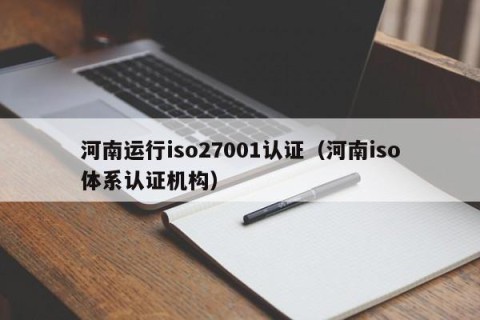 河南运行iso27001认证（河南iso体系认证机构）