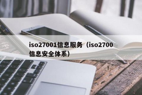 iso27001信息服务（iso2700信息安全体系）