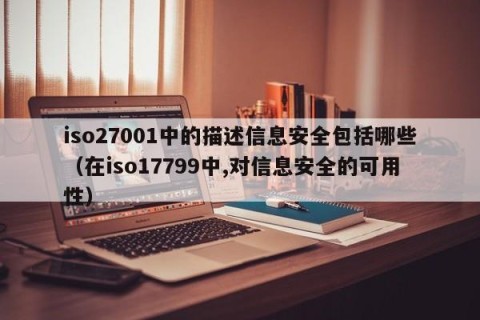 iso27001中的描述信息安全包括哪些（在iso17799中,对信息安全的可用性）