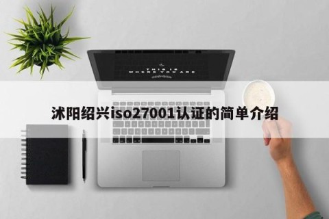 沭阳绍兴iso27001认证的简单介绍
