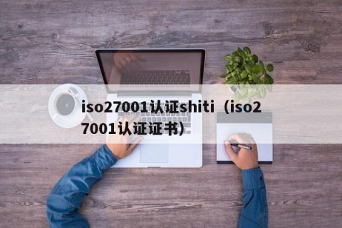 iso27001认证shiti（iso27001认证证书）