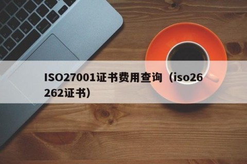 ISO27001证书费用查询（iso26262证书）