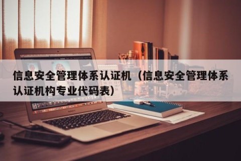 信息安全管理体系认证机（信息安全管理体系认证机构专业代码表）