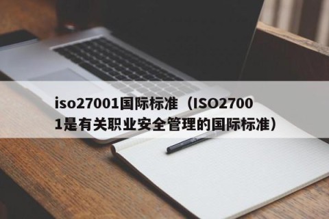 iso27001国际标准（ISO27001是有关职业安全管理的国际标准）