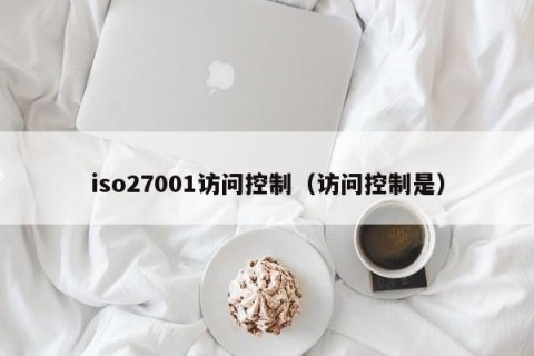 iso27001访问控制（访问控制是）