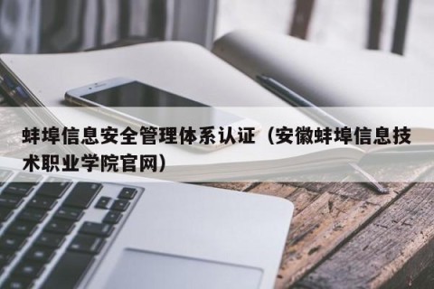 蚌埠信息安全管理体系认证（安徽蚌埠信息技术职业学院官网）