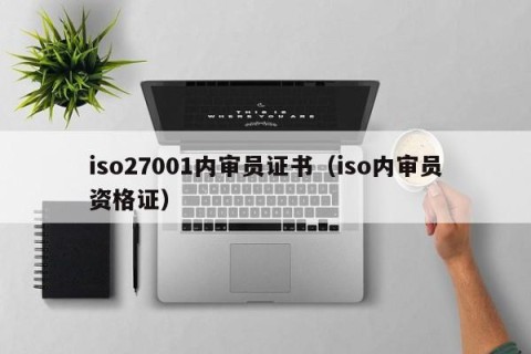 iso27001内审员证书（iso内审员资格证）