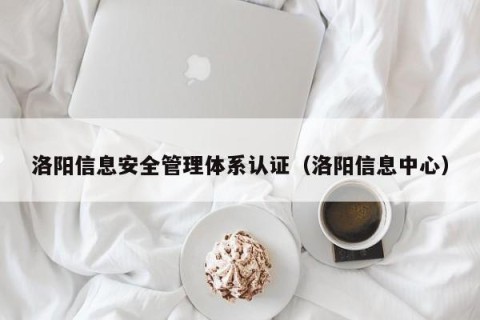 洛阳信息安全管理体系认证（洛阳信息中心）