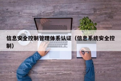 信息安全控制管理体系认证（信息系统安全控制）
