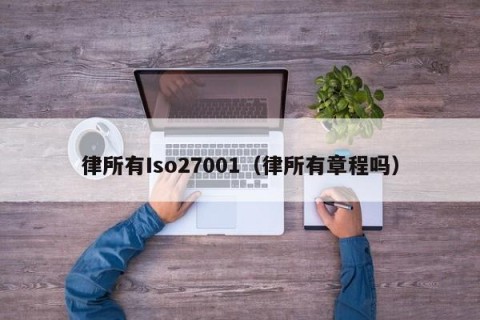 律所有Iso27001（律所有章程吗）