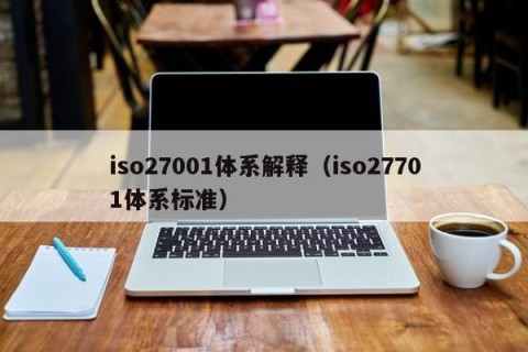 iso27001体系解释（iso27701体系标准）