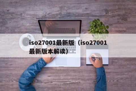 iso27001最新版（iso27001最新版本解读）