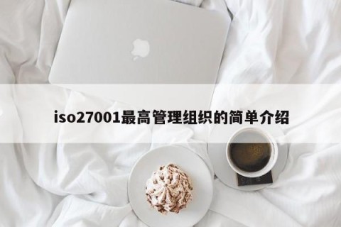 iso27001最高管理组织的简单介绍