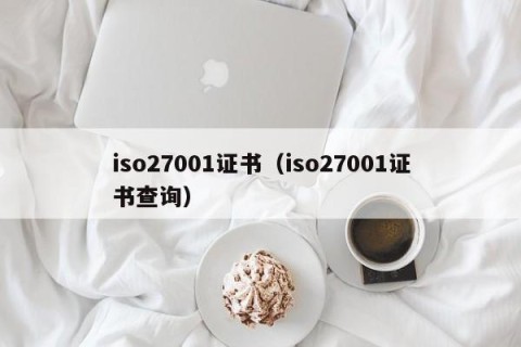iso27001证书（iso27001证书查询）