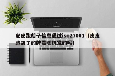 皮皮跑胡子信息通过iso27001（皮皮跑胡子的牌是随机发的吗）