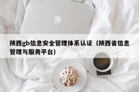 陕西gb信息安全管理体系认证（陕西省信息管理与服务平台）