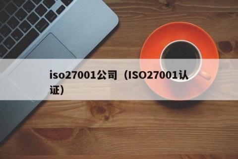 iso27001公司（ISO27001认证）