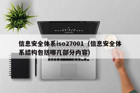 信息安全体系iso27001（信息安全体系结构包括哪几部分内容）