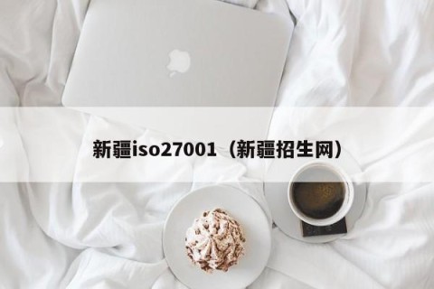 新疆iso27001（新疆招生网）