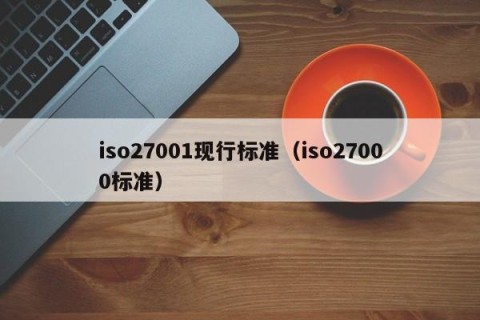 iso27001现行标准（iso27000标准）