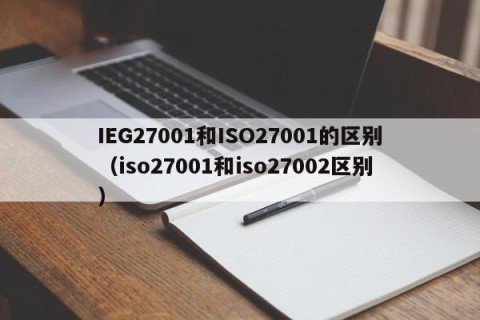 IEG27001和ISO27001的区别（iso27001和iso27002区别）