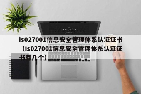 is027001信息安全管理体系认证证书（is027001信息安全管理体系认证证书有几个）
