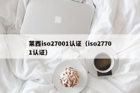 莱西iso27001认证（iso27701认证）