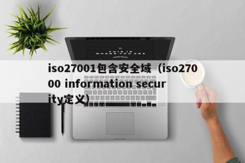 iso27001包含安全域（iso27000 information security定义）