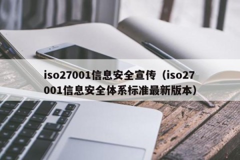 iso27001信息安全宣传（iso27001信息安全体系标准最新版本）