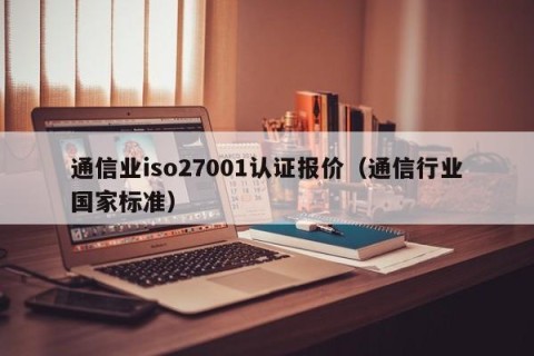 通信业iso27001认证报价（通信行业国家标准）
