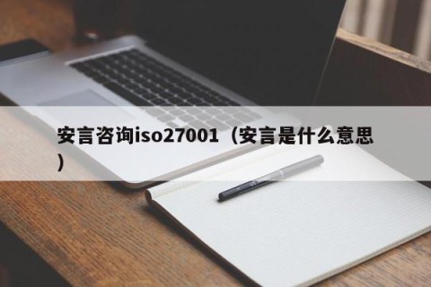 安言咨询iso27001（安言是什么意思）