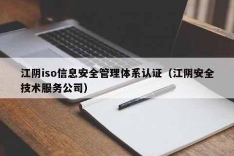 江阴iso信息安全管理体系认证（江阴安全技术服务公司）