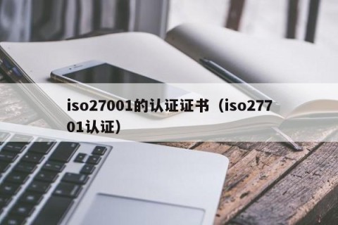 iso27001的认证证书（iso27701认证）