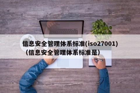 信息安全管理体系标准(iso27001)（信息安全管理体系标准是）