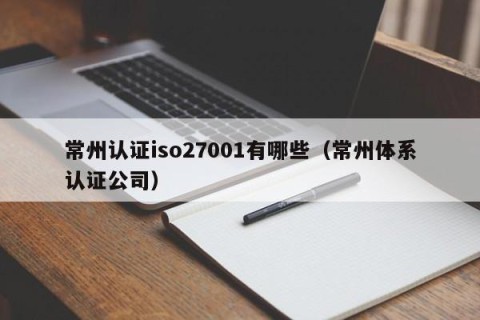 常州认证iso27001有哪些（常州体系认证公司）