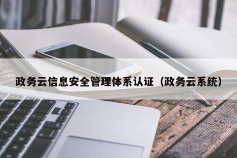 政务云信息安全管理体系认证（政务云系统）
