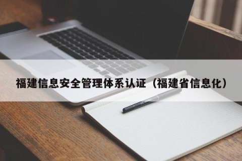 福建信息安全管理体系认证（福建省信息化）