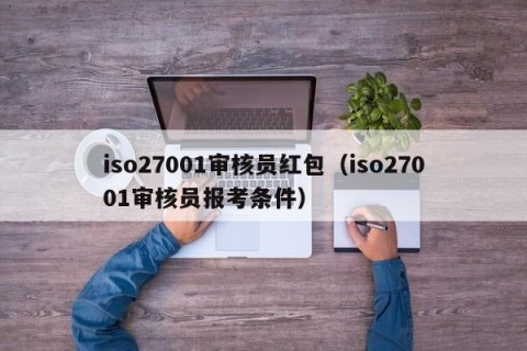 iso27001审核员红包（iso27001审核员报考条件）