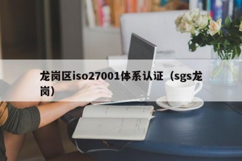 龙岗区iso27001体系认证（sgs龙岗）