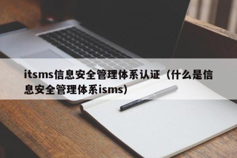 itsms信息安全管理体系认证（什么是信息安全管理体系isms）