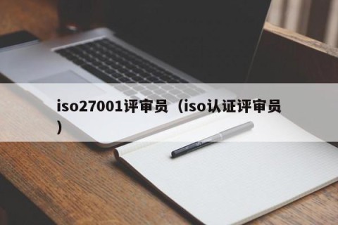 iso27001评审员（iso认证评审员）