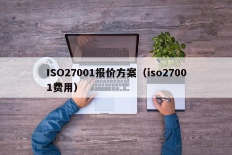 ISO27001报价方案（iso27001费用）