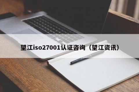 望江iso27001认证咨询（望江资讯）