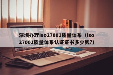 深圳办理iso27001质量体系（iso27001质量体系认证证书多少钱?）