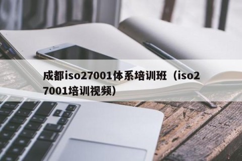 成都iso27001体系培训班（iso27001培训视频）